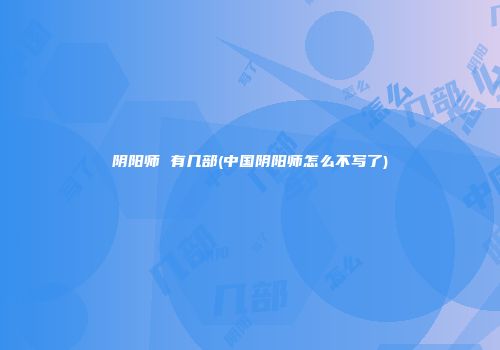 阴阳师 有几部(中国阴阳师怎么不写了)