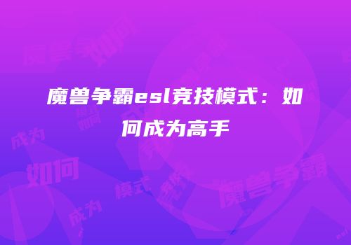 魔兽争霸esl竞技模式：如何成为高手