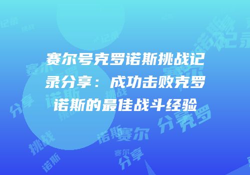 赛尔号克罗诺斯挑战记录分享：成功击败克罗诺斯的最佳战斗经验