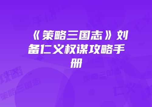 《策略三国志》刘备仁义权谋攻略手册