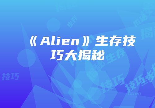 《Alien》生存技巧大揭秘