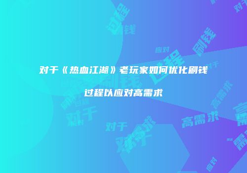 对于《热血江湖》老玩家如何优化刷钱过程以应对高需求