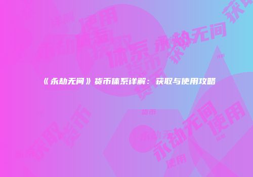 《永劫无间》货币体系详解：获取与使用攻略