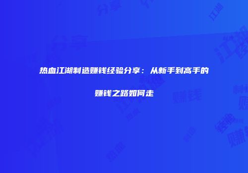 热血江湖制造赚钱经验分享：从新手到高手的赚钱之路如何走