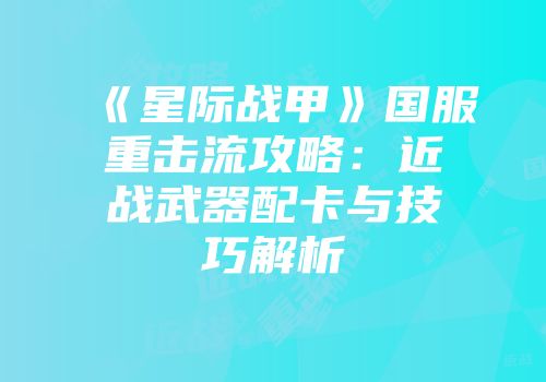 《星际战甲》国服重击流攻略：近战武器配卡与技巧解析