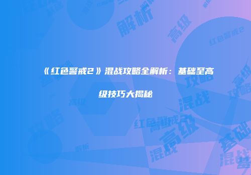 《红色警戒2》混战攻略全解析：基础至高级技巧大揭秘