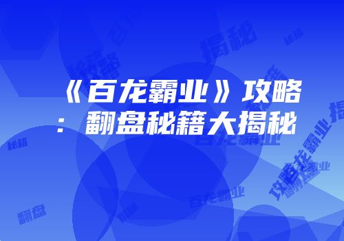 《百龙霸业》攻略：翻盘秘籍大揭秘