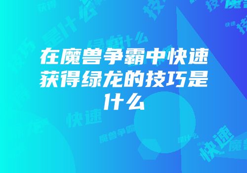 在魔兽争霸中快速获得绿龙的技巧是什么