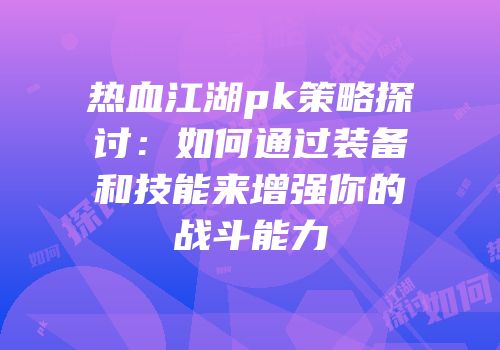 热血江湖pk策略探讨：如何通过装备和技能来增强你的战斗能力
