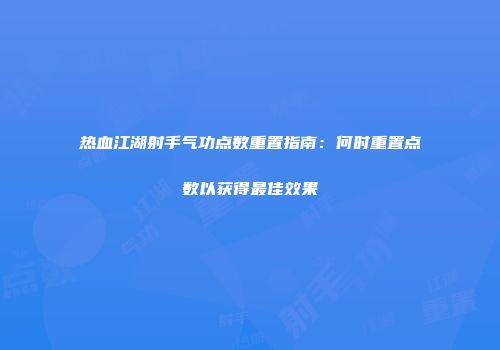 热血江湖射手气功点数重置指南：何时重置点数以获得最佳效果