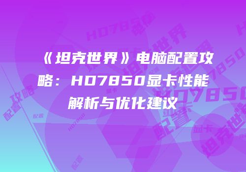 《坦克世界》电脑配置攻略：HD7850显卡性能解析与优化建议