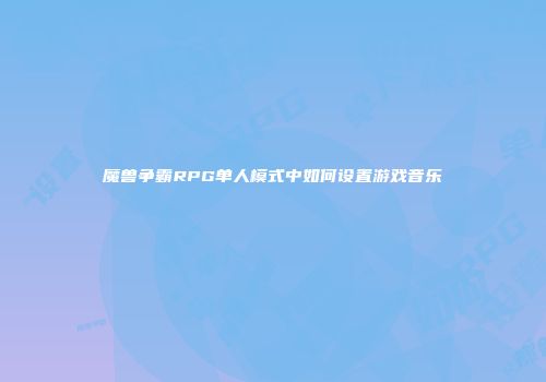 魔兽争霸RPG单人模式中如何设置游戏音乐