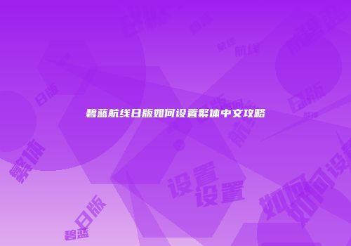 碧蓝航线日版如何设置繁体中文攻略