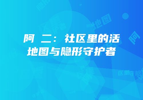 阿䧅二：社区里的活地图与隐形守护者