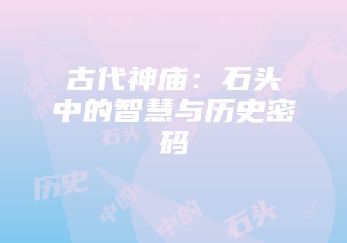 古代神庙：石头中的智慧与历史密码