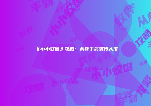 《小小蚁国》攻略：从新手到蚁界大佬