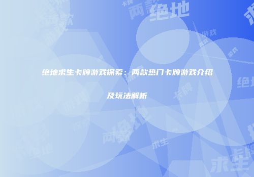 绝地求生卡牌游戏探索：两款热门卡牌游戏介绍及玩法解析