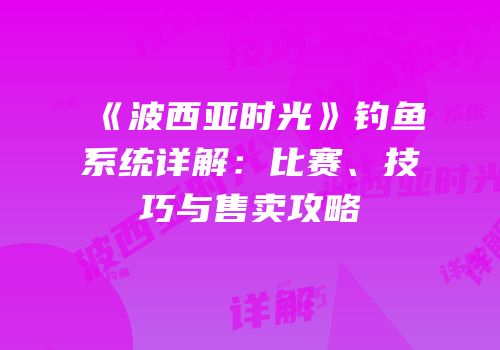 《波西亚时光》钓鱼系统详解：比赛、技巧与售卖攻略