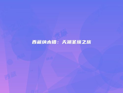 西藏纳木错：天湖圣境之旅