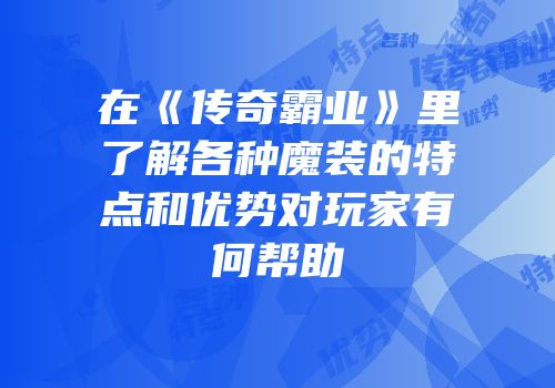 在《传奇霸业》里了解各种魔装的特点和优势对玩家有何帮助