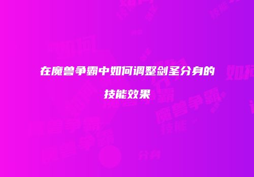 在魔兽争霸中如何调整剑圣分身的技能效果