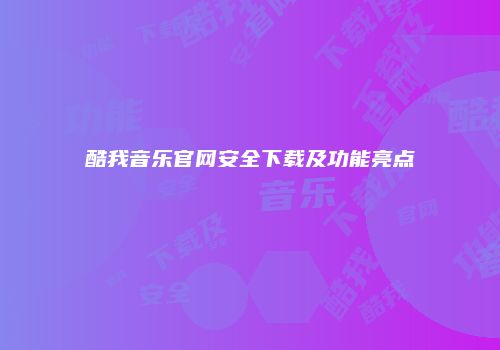 酷我音乐官网安全下载及功能亮点