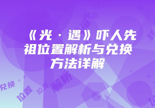 《光·遇》吓人先祖位置解析与兑换方法详解