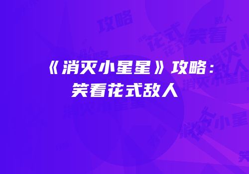 《消灭小星星》攻略：笑看花式敌人