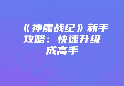 《神魔战纪》新手攻略：快速升级成高手