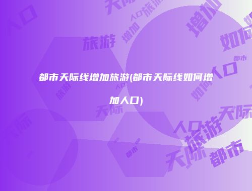 都市天际线增加旅游(都市天际线如何增加人口)