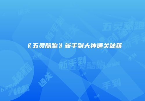 《五灵酷跑》新手到大神通关秘籍