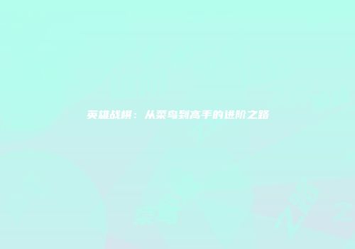 英雄战棋：从菜鸟到高手的进阶之路