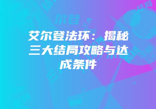 艾尔登法环：揭秘三大结局攻略与达成条件