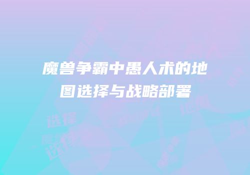 魔兽争霸中愚人术的地图选择与战略部署