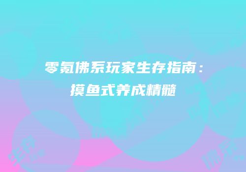 零氪佛系玩家生存指南：摸鱼式养成精髓