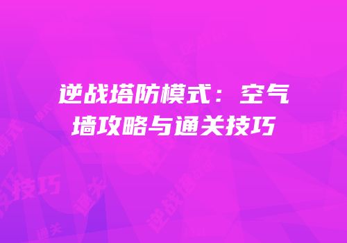 逆战塔防模式：空气墙攻略与通关技巧
