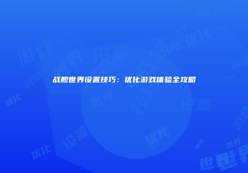战舰世界设置技巧：优化游戏体验全攻略