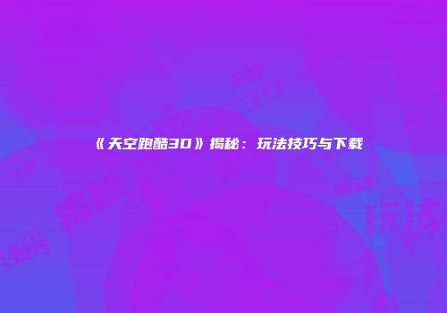 《天空跑酷3D》揭秘：玩法技巧与下载