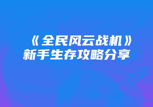 《全民风云战机》新手生存攻略分享