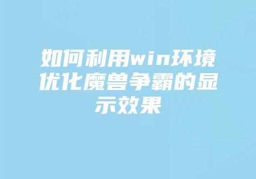 如何利用win环境优化魔兽争霸的显示效果