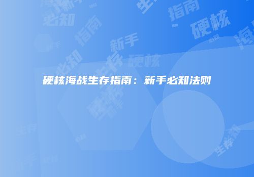 硬核海战生存指南：新手必知法则