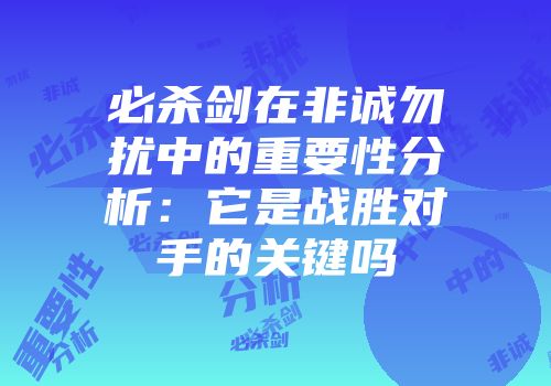 必杀剑在非诚勿扰中的重要性分析：它是战胜对手的关键吗