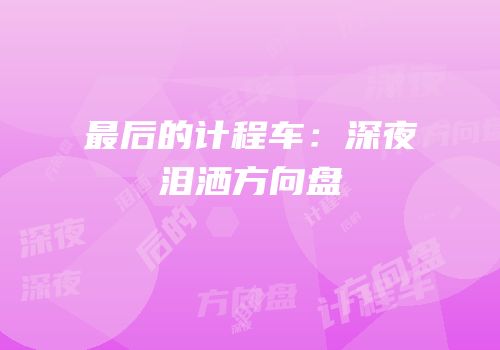 最后的计程车：深夜泪洒方向盘