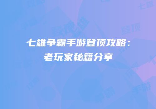 七雄争霸手游登顶攻略：老玩家秘籍分享