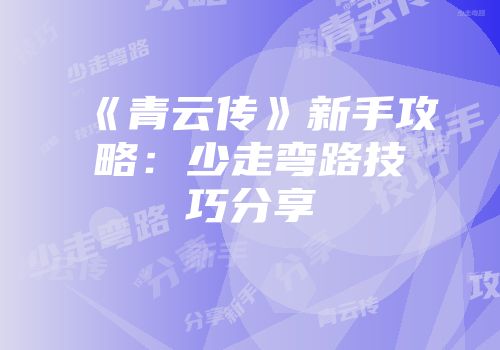 《青云传》新手攻略：少走弯路技巧分享