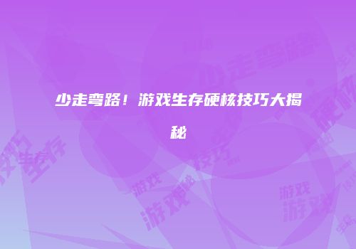少走弯路！游戏生存硬核技巧大揭秘