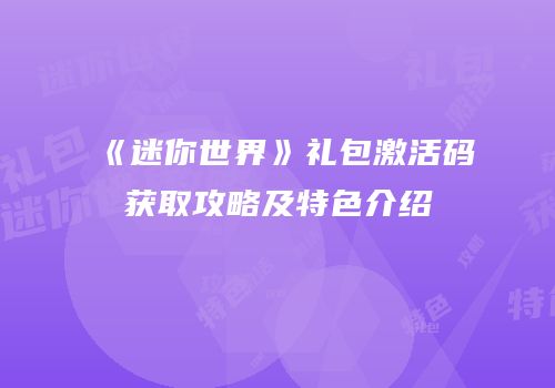 《迷你世界》礼包激活码获取攻略及特色介绍