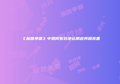 《魔兽争霸》中如何有效地运用道具和装备