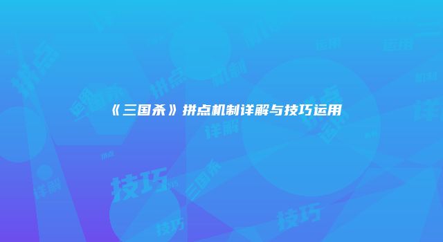 《三国杀》拼点机制详解与技巧运用