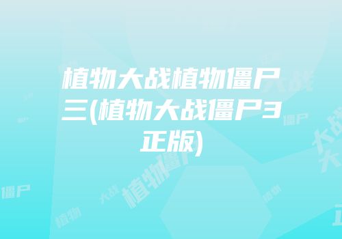 植物大战植物僵尸三(植物大战僵尸3正版)